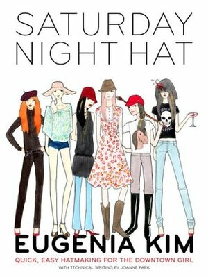 Saturday Night Hat: Quick, Easy Hatmaking for the Downtown Girl by Alice Kim, Eugenia Kim, Joanne Paek