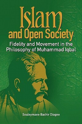 Islam and Open Society Fidelity and Movement in the Philosophy of Muhammad Iqbal by Souleymane Bachir Diagne