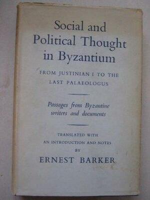 Social and Political Thought in Byzantium. From Justinian I to the Last Palaeologus. Passages from Byzantine Writers and Documents. Translated with an Introduction and Notes by Sir Ernest Barker