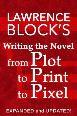 Writing the Novel from Plot to Print to Pixel: Expanded and Updated! by Lawrence Block