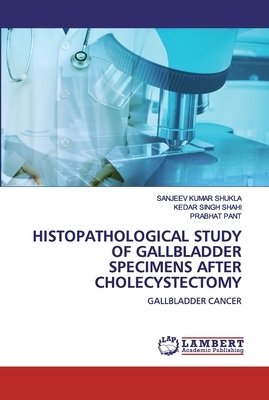 Histopathological Study Of Gallbladder Specimens After Cholecystectomy by Sanjeev Kumar Shukla, Kedar Singh Shahi