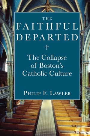 The Faithful Departed: The Collapse of Boston's Catholic Culture by Philip F. Lawler