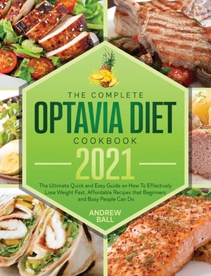 The Complete Optavia Diet Cookbook 2021: The Ultimate Quick and Easy Guide on How To Effectively Lose Weight Fast, Affordable Recipes that Beginners a by Andrew Ball