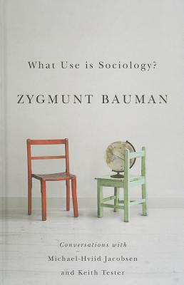 What Use Is Sociology?: Conversations with Michael Hviid Jacobsen and Keith Tester by Zygmunt Bauman, Michael Hviid Jacobsen, Keith Tester