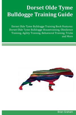 Dorset Olde Tyme Bulldogge Training Guide Dorset Olde Tyme Bulldogge Training Book Features: Dorset Olde Tyme Bulldogge Housetraining, Obedience Train by Brian Graham