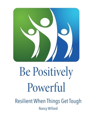 Be Positively Powerful: Resilient When Things Get Tough by Nancy Willard