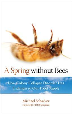 Spring Without Bees: How Colony Collapse Disorder Has Endangered Our Food Supply by Michael Schacker