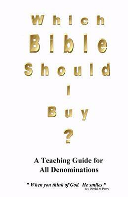 Which Bible Should I Buy ?: "About the Holy Bible" a Teaching Guide for all Denominations by David M. Perry