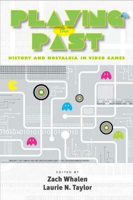 Playing the Past: History and Nostalgia in Video Games by William Ruffin Bailey, Laurie N. Taylor, Zach Whalen, Colin Harvey