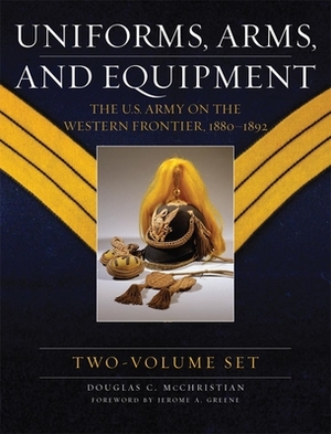 Uniforms, Arms, and Equipment, Two Volume Set: The U.S. Army on the Western Frontier 1880-1892 by Douglas C. McChristian