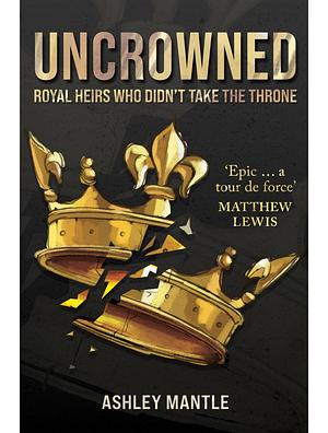 Uncrowned: Royal Heirs Who Didn't Take the Throne by Ashley Mantle