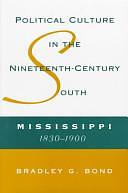 Political Culture in the Nineteenth-century South: Mississippi, 1830-1900 by Bradley G. Bond