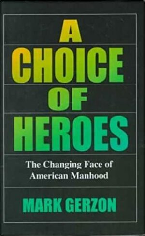 A Choice of Heroes: The Changing Face of American Manhood by Mark Gerzon