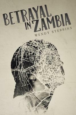 Betrayal In Zambia by Wendy Stebbins