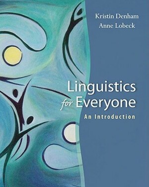 Linguistics for Everyone: An Introduction by Kristin Denham, Anne Lobeck