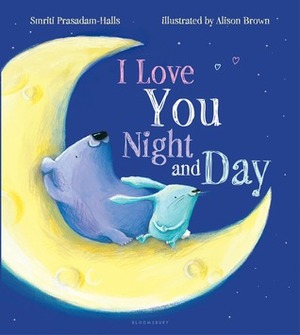 I Love You Night and Day by Smriti Prasadam-Halls, Alison Brown