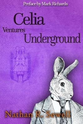 Celia Ventures Underground: Alice's Adventures from Back to Front by Nathan R. Sewell