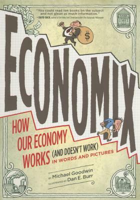 Economix: How and Why Our Economy Works and Doesn't Work, in Words and Pictures by Michael Goodwin