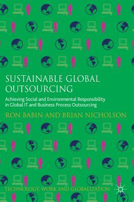 Sustainable Global Outsourcing: Achieving Social and Environmental Responsibility in Global It and Business Process Outsourcing by Ron Babin, Brian Nicholson