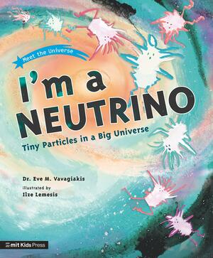 I'm a Neutrino: Tiny Particles in a Big Universe by Dr. Eve M. Vavagiakis, Ilze Lemesis