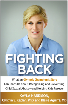 Fighting Back: What an Olympic Champion's Story Can Teach Us about Recognizing and Preventing Child Sexual Abuse--And Helping Kids Re by Cynthia S. Kaplan, Kayla Harrison, Blaise Aguirre