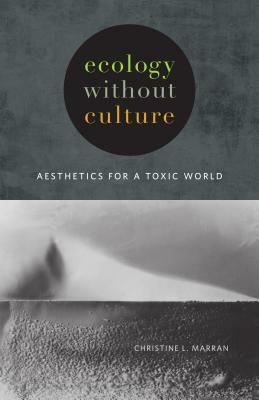 Ecology Without Culture: Aesthetics for a Toxic World by Christine L. Marran