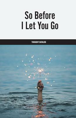 So Before I Let You Go by Thought Catalog