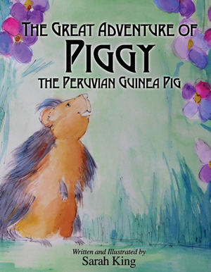 The Great Adventures of Piggy the Peruvian Guinea Pig by Sarah King