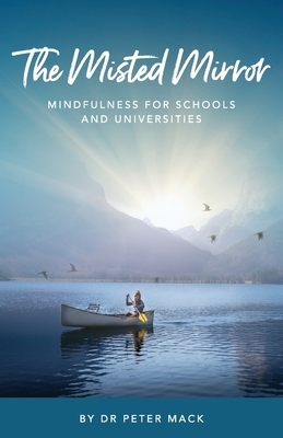 The Misted Mirror - Mindfulness for Schools and Universities by Peter Mack