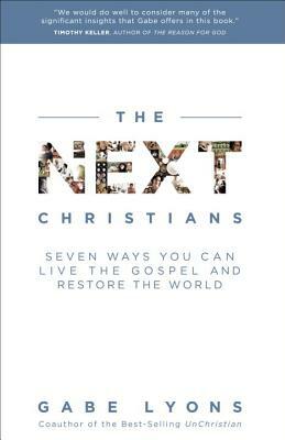 The Next Christians: Seven Ways You Can Live the Gospel and Restore the World by Gabe Lyons