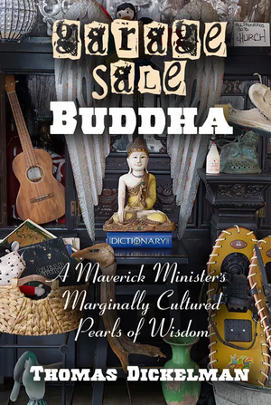 Garage Sale Buddha: A Maverick Minister's Marginally Cultured Pearls of Wisdom by Thomas Dickelman