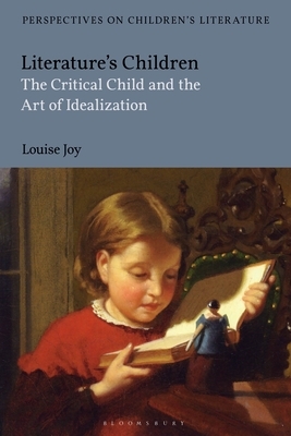 Literature's Children: The Critical Child and the Art of Idealization by Louise Joy