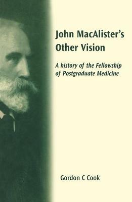 John Macalister's Other Vision: A History of the Fellowship of Postgraduate Medicine by Gordon Cook