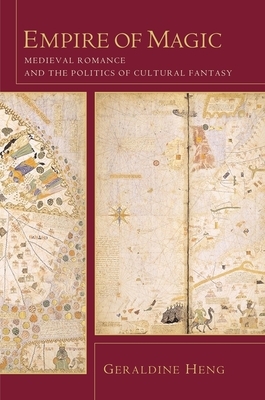 Empire of Magic: Medieval Romance and the Politics of Cultural Fantasy by Geraldine Heng