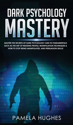 Dark Psychology Mastery: Master the Secrets of Dark Psychology and Its Fundamentals Such as the Art of Reading People, Manipulation Techniques by Pamela Hughes