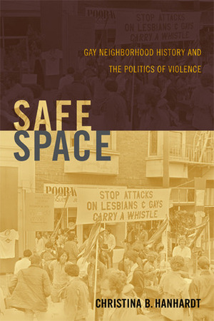 Safe Space: Gay Neighborhood History and the Politics of Violence by Christina B. Hanhardt