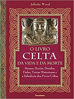 O Livro Celta da Vida e da Morte by Juliette Wood