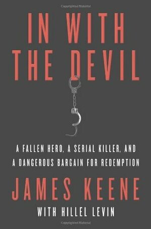 In with the Devil: A Fallen Hero, a Serial Killer, and a Dangerous Bargain for Redemption by Hillel Levin, James Keene