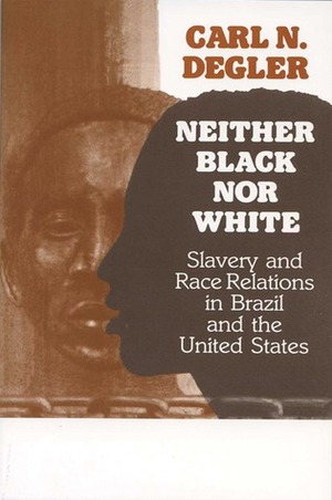 Neither Black Nor White: Slavery and Race Relations in Brazil and the United States by Carl N. Degler