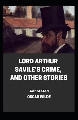 Lord Arthur Savile's Crime, And Other Stories Annotated by Oscar Wilde