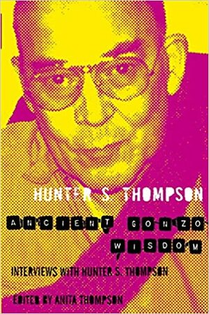 Ancient Gonzo Wisdom by Hunter S. Thompson