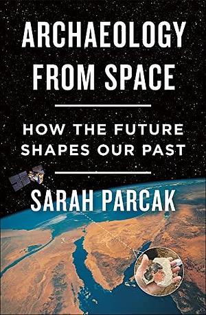 Archaeology from Space by Sarah Parcak, Sarah Parcak