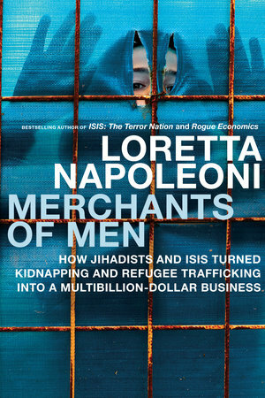 Merchants of Men: How Jihadists and ISIS Turned Kidnapping and Refugee Trafficking into a Multi-Billion Dollar Business by Loretta Napoleoni