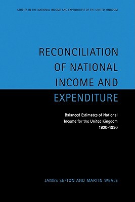 Reconciliation of National Income and Expenditure: Balanced Estimates of National Income for the United Kingdom, 1920 1990 by James Sefton, Martin Weale