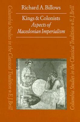 Kings and Colonists: Aspects of Macedonian Imperialism by Billows