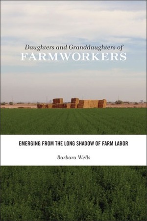 Daughters and Granddaughters of Farmworkers: Emerging from the Long Shadow of Farm Labor by Barbara Wells