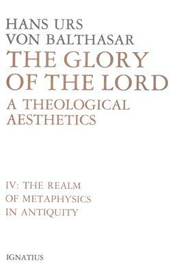 Glory of the Lord: A Theological Aesthetics (The Realm of Metaphysics in Antiquity) by Hans Urs Von Balthasar