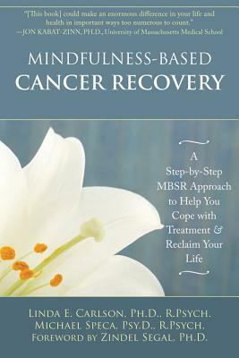 Mindfulness-Based Cancer Recovery: A Step-By-Step Mbsr Approach to Help You Cope with Treatment and Reclaim Your Life by Linda Carlson, Michael Speca