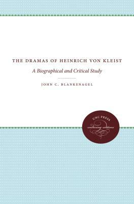 The Dramas of Heinrich Von Kleist: A Biographical and Critical Study by John C. Blankenagel