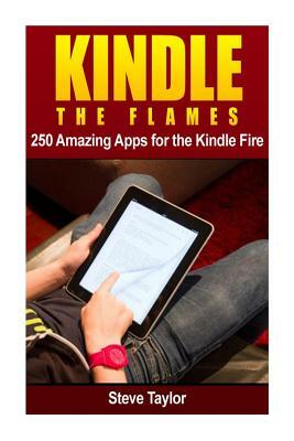Kindle The Flames: 250 Amazing Apps for the Kindle Fire HD by Steve Taylor